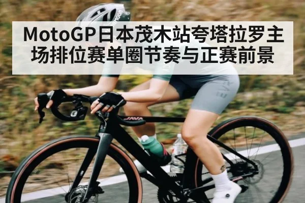 MotoGP日本茂木站夸塔拉罗主场排位赛单圈节奏与正赛前景