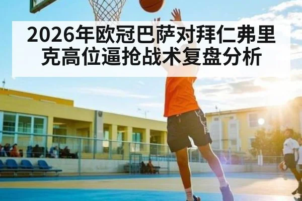 2026年欧冠巴萨对拜仁弗里克高位逼抢战术复盘分析