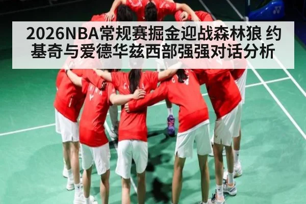2026NBA常规赛掘金迎战森林狼 约基奇与爱德华兹西部强强对话分析