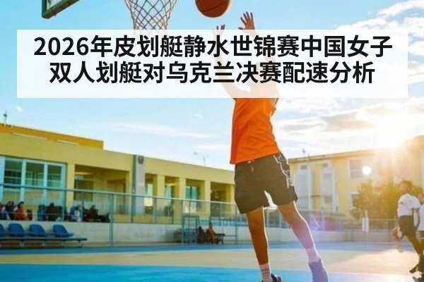 2026年皮划艇静水世锦赛中国女子双人划艇对乌克兰决赛配速分析